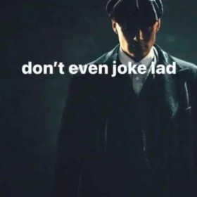 don't even joke lad