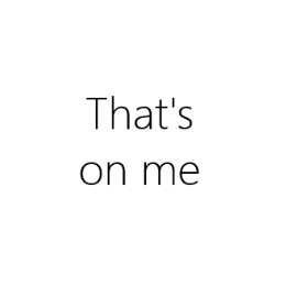 That's on me