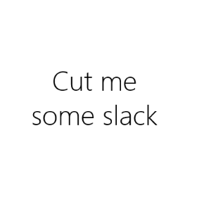 Cut me some slack